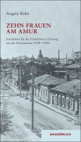 Angela Rohr: Zehn Frauen am Amur. Feuilletons f�r die Frankfurter Zeitung. Erz�hlungen und Reportagen aus der Sowjetunion (1928 – 1936)