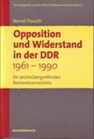 Bernd Florath: Opposition und Widerstand in der DDR 1961-1990. Ein archiv�bergreifendes Bestandsverzeichnis